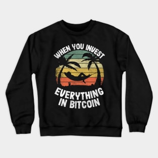 When You Invest Everything In Bitcoin Funny BTC Gift Crewneck Sweatshirt